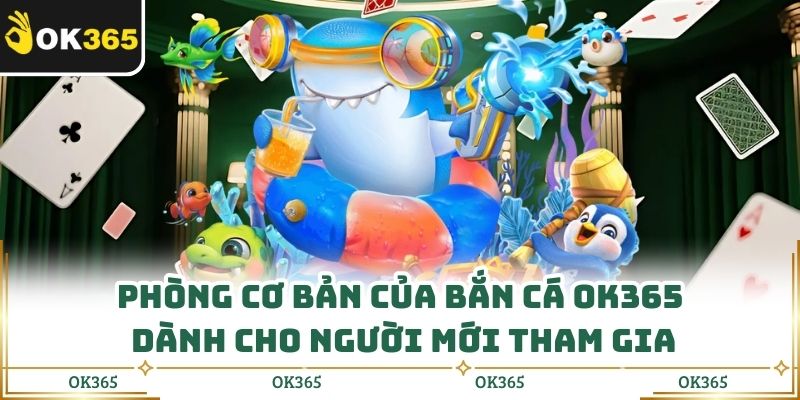 Phòng cơ bản của bắn cá OK365 dành cho người mới tham gia