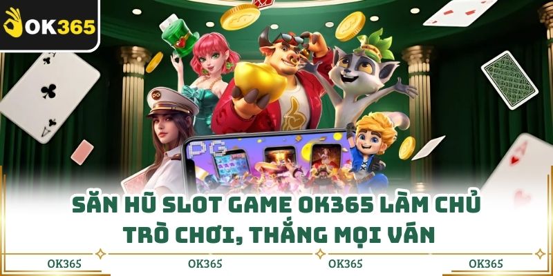 Săn Hũ Slot Game Ok365 Làm Chủ Trò Chơi, Thắng Mọi Ván